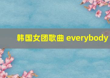 韩国女团歌曲 everybody